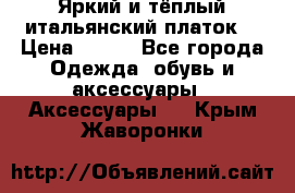 Яркий и тёплый итальянский платок  › Цена ­ 900 - Все города Одежда, обувь и аксессуары » Аксессуары   . Крым,Жаворонки